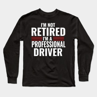 I'm Not Retired I'm A Professional Driver Funny Long Sleeve T-Shirt